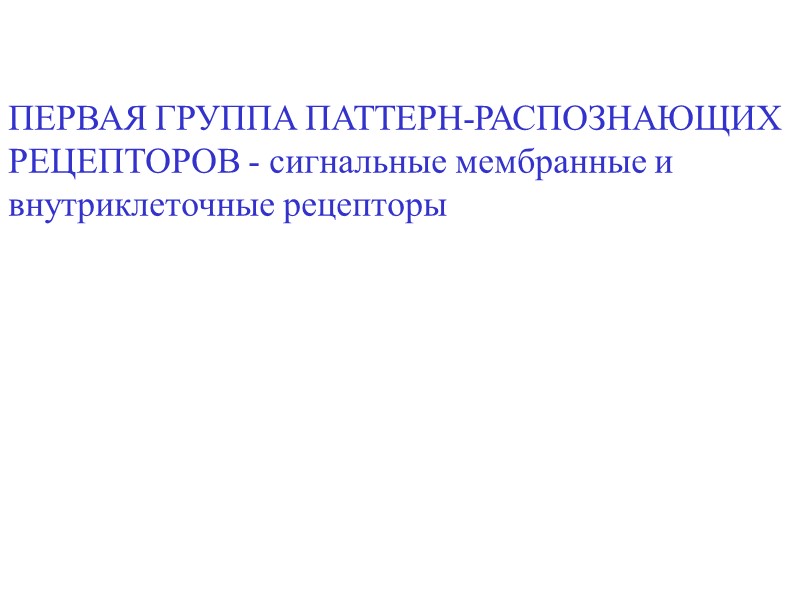 ПЕРВАЯ ГРУППА ПАТТЕРН-РАСПОЗНАЮЩИХ  РЕЦЕПТОРОВ - сигнальные мембранные и внутриклеточные рецепторы